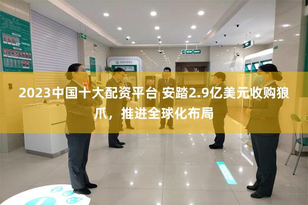 2023中国十大配资平台 安踏2.9亿美元收购狼爪，推进全球化布局