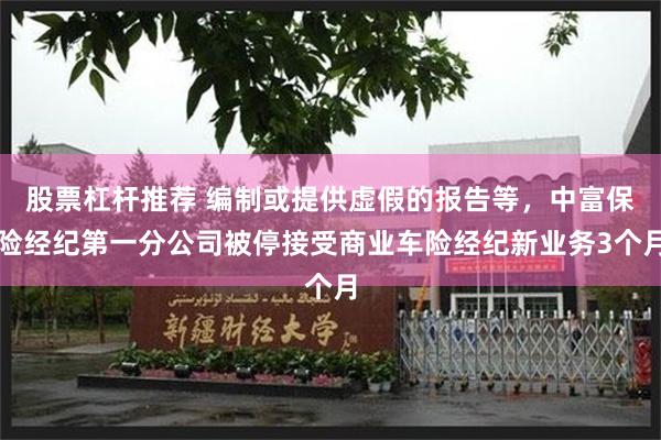 股票杠杆推荐 编制或提供虚假的报告等，中富保险经纪第一分公司被停接受商业车险经纪新业务3个月