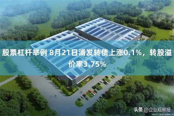 股票杠杆举例 8月21日浦发转债上涨0.1%，转股溢价率3.75%