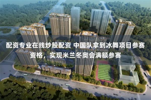 配资专业在线炒股配资 中国队拿到冰舞项目参赛资格，实现米兰冬奥会满额参赛