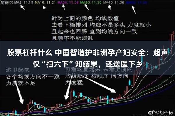 股票杠杆什么 中国智造护非洲孕产妇安全：超声仪“扫六下”知结果，还送医下乡